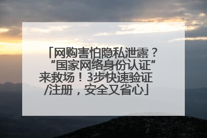网购害怕隐私泄露？“国家网络身份认证”来救场！3步快速验证/注册，安全又省心