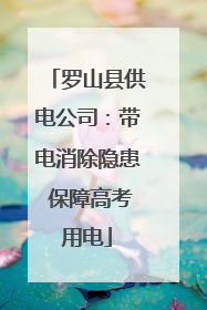 罗山县供电公司：带电消除隐患 保障高考用电