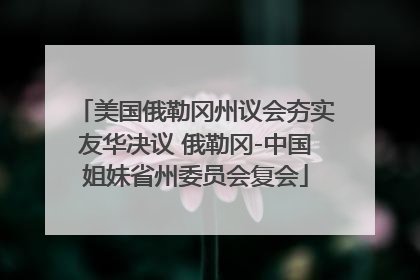 美国俄勒冈州议会夯实友华决议 俄勒冈-中国姐妹省州委员会复会