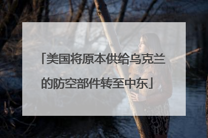 美国将原本供给乌克兰的防空部件转至中东