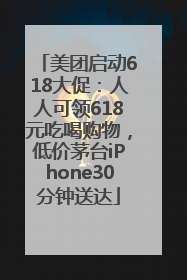 美团启动618大促：人人可领618元吃喝购物，低价茅台iPhone30分钟送达
