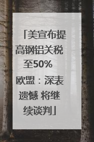 美宣布提高钢铝关税至50% 欧盟：深表遗憾 将继续谈判