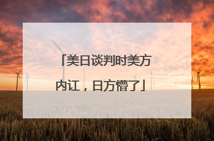 美日谈判时美方内讧，日方懵了