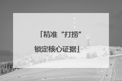 精准“打捞”锁定核心证据