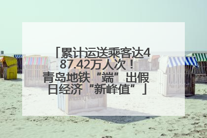累计运送乘客达487.42万人次！青岛地铁“端”出假日经济“新峰值”