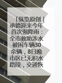 纵览原创｜承德迎来今年首次强降雨：全市救助涉水被困车辆30余辆，8日晚市区已无积水路段，交通恢复畅通