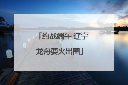 约战端午 辽宁龙舟要火出圈