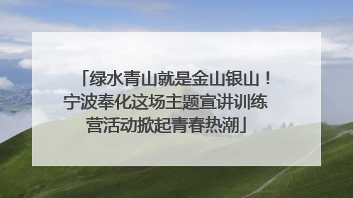 绿水青山就是金山银山！宁波奉化这场主题宣讲训练营活动掀起青春热潮
