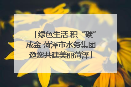 绿色生活 积“碳”成金 菏泽市水务集团邀您共建美丽菏泽