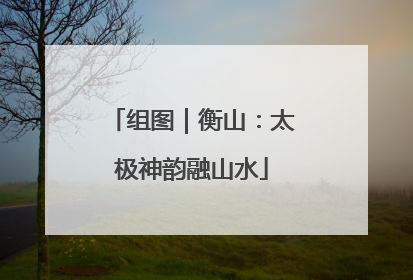 组图｜衡山：太极神韵融山水