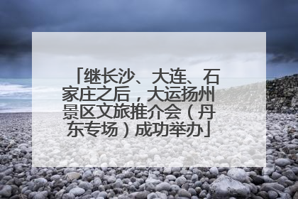 继长沙、大连、石家庄之后，大运扬州景区文旅推介会（丹东专场）成功举办