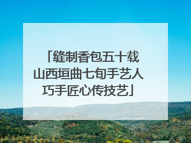 缝制香包五十载 山西垣曲七旬手艺人巧手匠心传技艺