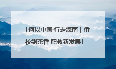 何以中国·行走海南｜侨校飘茶香 职教新发展
