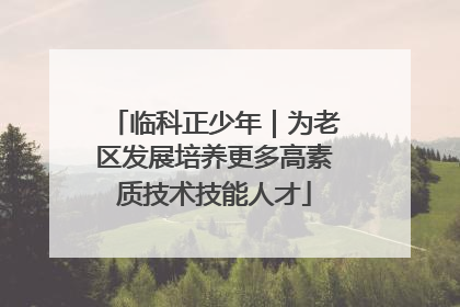临科正少年｜为老区发展培养更多高素质技术技能人才