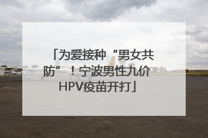 为爱接种“男女共防”！宁波男性九价HPV疫苗开打