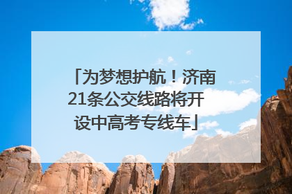 为梦想护航！济南21条公交线路将开设中高考专线车
