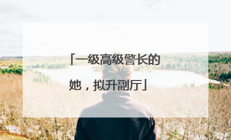 一级高级警长的她，拟升副厅