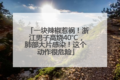 一块辣椒惹祸！浙江男子高烧40℃，肺部大片感染！这个动作很危险