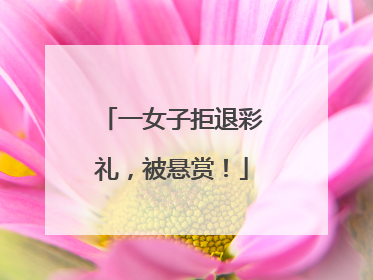 一女子拒退彩礼，被悬赏！
