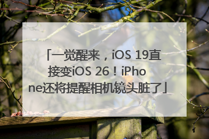 一觉醒来，iOS 19直接变iOS 26！iPhone还将提醒相机镜头脏了