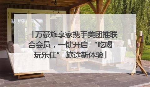 万豪旅享家携手美团推联合会员，一键开启 “吃喝玩乐住” 旅途新体验