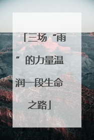 三场“雨”的力量温润一段生命之路