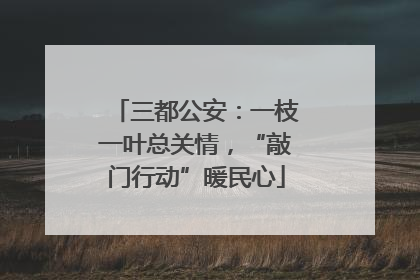 三都公安：一枝一叶总关情，“敲门行动”暖民心