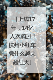 上线17年，14亿人次骑过！杭州小红车凭什么越来越红火
