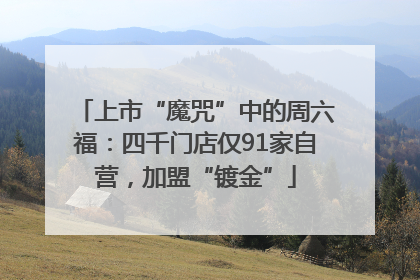 上市“魔咒”中的周六福：四千门店仅91家自营，加盟“镀金”