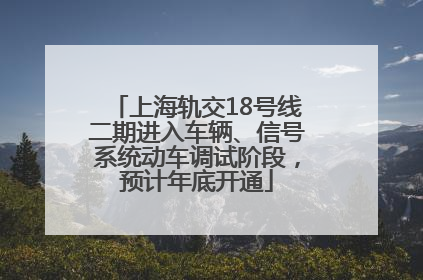 上海轨交18号线二期进入车辆、信号系统动车调试阶段，预计年底开通