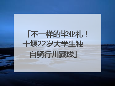 不一样的毕业礼！十堰22岁大学生独自骑行川藏线