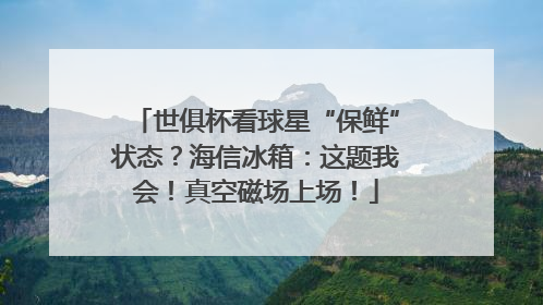 世俱杯看球星“保鲜”状态？海信冰箱：这题我会！真空磁场上场！
