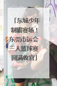 东城少年制霸赛场！东莞市运会三人篮球赛圆满收官