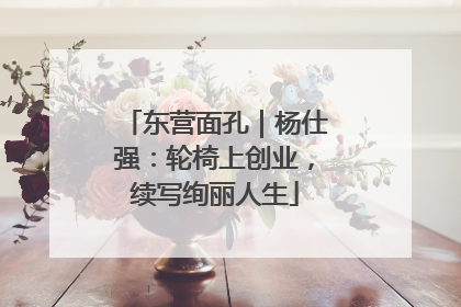 东营面孔｜杨仕强：轮椅上创业，续写绚丽人生