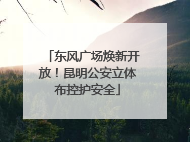 东风广场焕新开放！昆明公安立体布控护安全