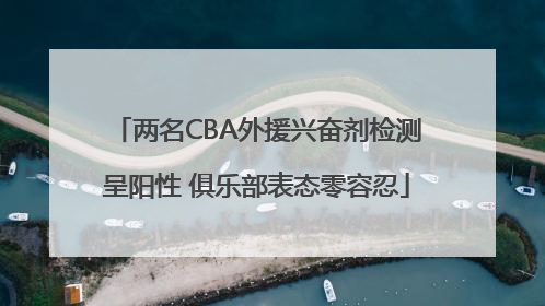 两名CBA外援兴奋剂检测呈阳性 俱乐部表态零容忍