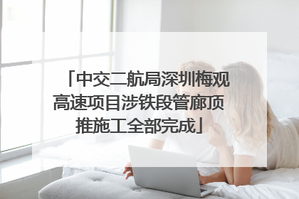 中交二航局深圳梅观高速项目涉铁段管廊顶推施工全部完成
