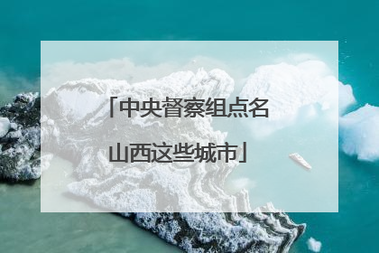 中央督察组点名山西这些城市