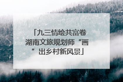 九三情绘共富卷 湖南文旅规划师“画”出乡村新风景