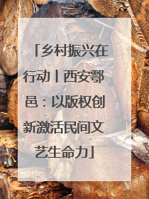 乡村振兴在行动丨西安鄠邑：以版权创新激活民间文艺生命力