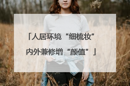 人居环境“细梳妆” 内外兼修增“颜值”