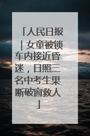 人民日报｜女童被锁车内接近昏迷，日照三名中考生果断破窗救人