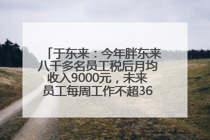 于东来：今年胖东来八千多名员工税后月均收入9000元，未来员工每周工作不超36小时，年假40天起！胖东来“店王”业绩快赶超山姆