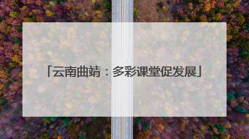 云南曲靖：多彩课堂促发展