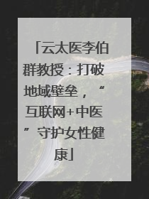 云太医李伯群教授：打破地域壁垒，“互联网+中医”守护女性健康