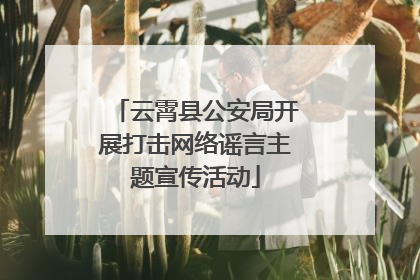云霄县公安局开展打击网络谣言主题宣传活动