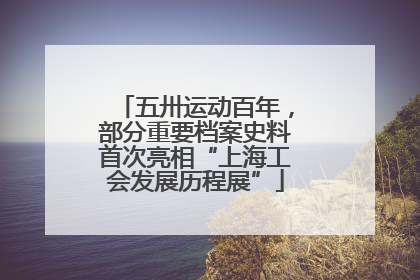 五卅运动百年，部分重要档案史料首次亮相“上海工会发展历程展”