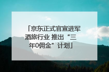 京东正式官宣进军酒旅行业 推出“三年0佣金”计划