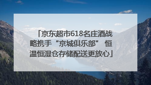 京东超市618名庄酒战略携手“京城俱乐部” 恒温恒湿仓存储配送更放心
