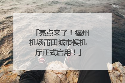亮点来了！福州机场莆田城市候机厅正式启用！